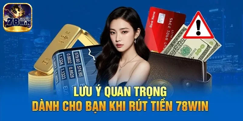 Các lưu ý khi tiến hành rút tiền tại 78Win