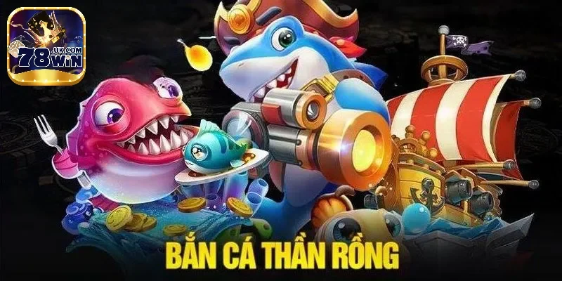 Bắn cá thần rồng 78win